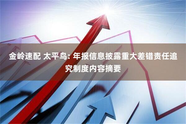 金岭速配 太平鸟: 年报信息披露重大差错责任追究制度内容摘要