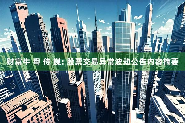 财富牛 粤 传 媒: 股票交易异常波动公告内容摘要