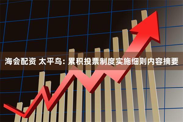 海会配资 太平鸟: 累积投票制度实施细则内容摘要