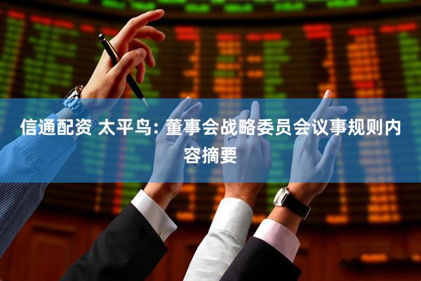 信通配资 太平鸟: 董事会战略委员会议事规则内容摘要