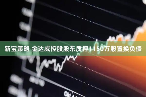 新宝策略 金达威控股股东质押1150万股置换负债