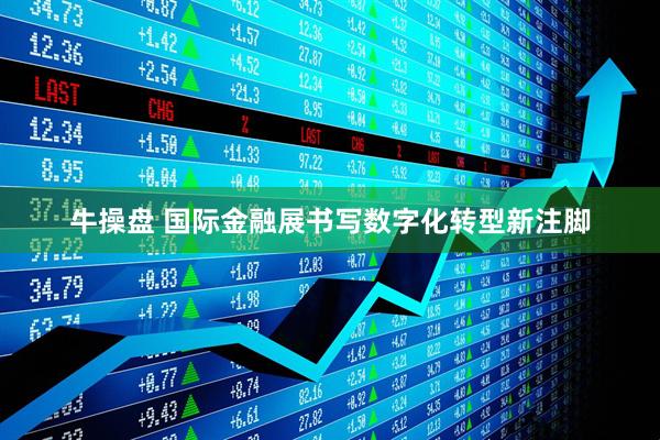 牛操盘 国际金融展书写数字化转型新注脚