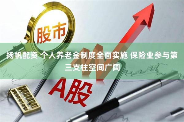 扬帆配资 个人养老金制度全面实施 保险业参与第三支柱空间广阔