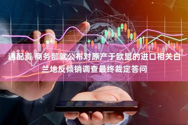 通配资 商务部就公布对原产于欧盟的进口相关白兰地反倾销调查最终裁定答问