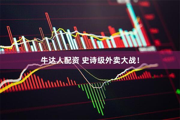 牛达人配资 史诗级外卖大战！