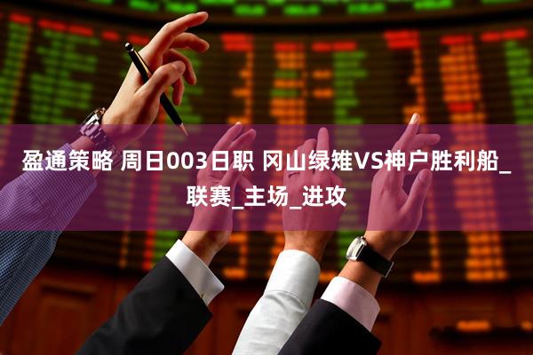 盈通策略 周日003日职 冈山绿雉VS神户胜利船_联赛_主场_进攻