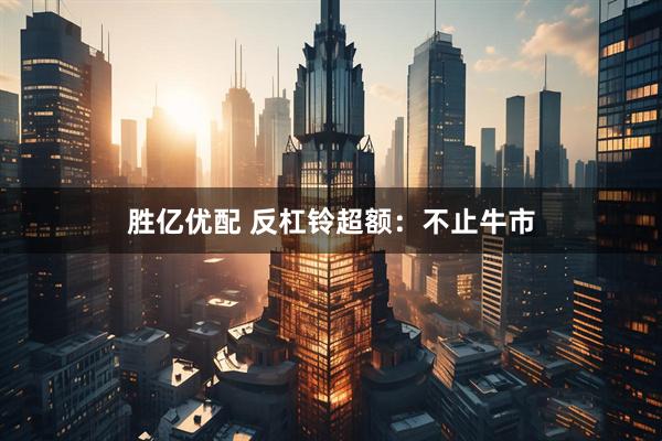 胜亿优配 反杠铃超额：不止牛市