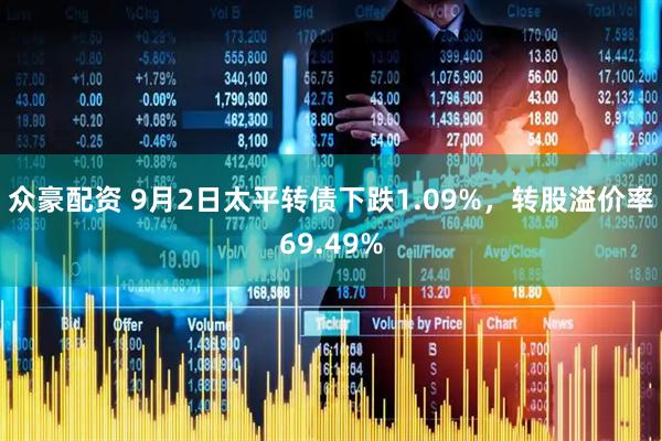 众豪配资 9月2日太平转债下跌1.09%，转股溢价率69.49%