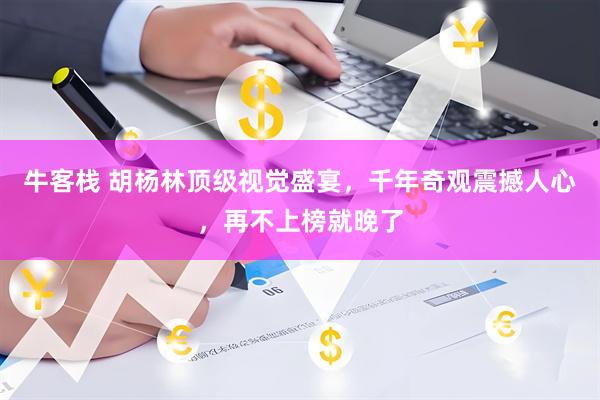牛客栈 胡杨林顶级视觉盛宴，千年奇观震撼人心，再不上榜就晚了