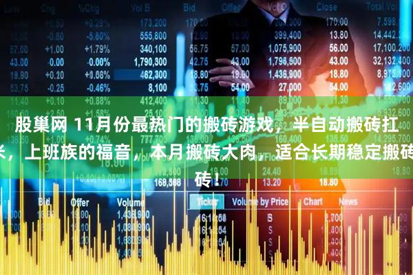 股巢网 11月份最热门的搬砖游戏,半自动搬砖扛米,上班族的福音,本月搬砖大肉,适合长期稳定搬砖!