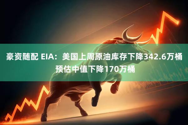 豪资随配 EIA:美国上周原油库存下降342.6万桶 预估中值下降170万桶