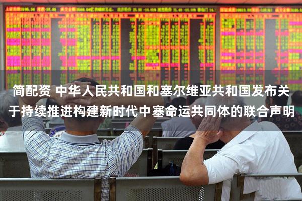 简配资 中华人民共和国和塞尔维亚共和国发布关于持续推进构建新时代中塞命运共同体的联合声明